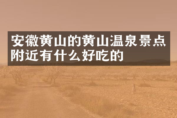 安徽黄山的黄山温泉景点附近有什么好吃的