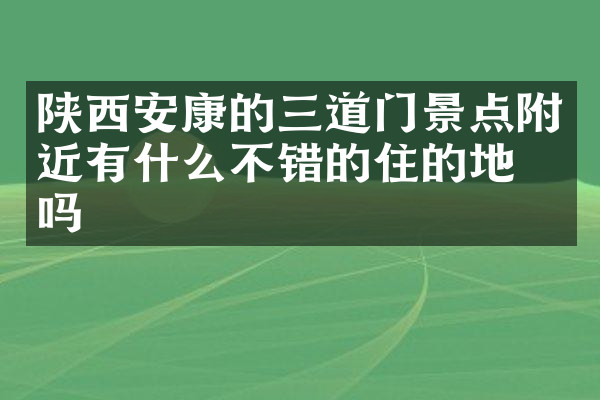 陕西安康的三道门景点附近有什么不错的住的地方吗