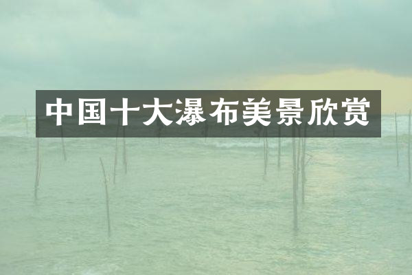 中国十大瀑布美景欣赏