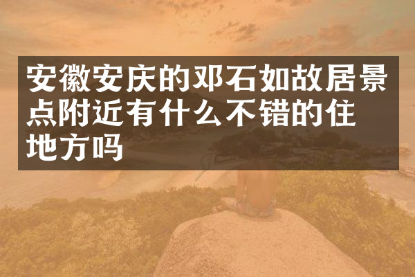安徽安庆的邓石如故居景点附近有什么不错的住的地方吗