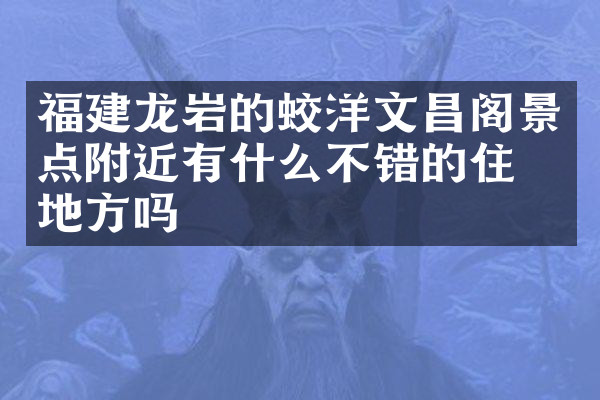 福建龙岩的蛟洋文昌阁景点附近有什么不错的住的地方吗