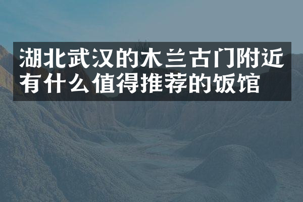 湖北武汉的木兰古门附近有什么值得推荐的饭馆吗