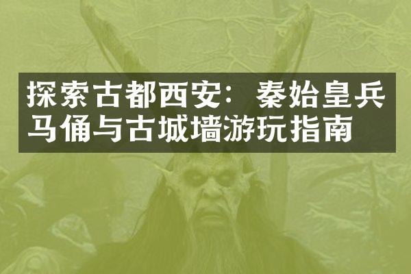 探索古都西安：秦始皇兵马俑与古城墙游玩指南