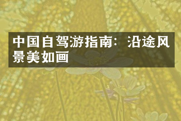中国自驾游指南：沿途风景美如画