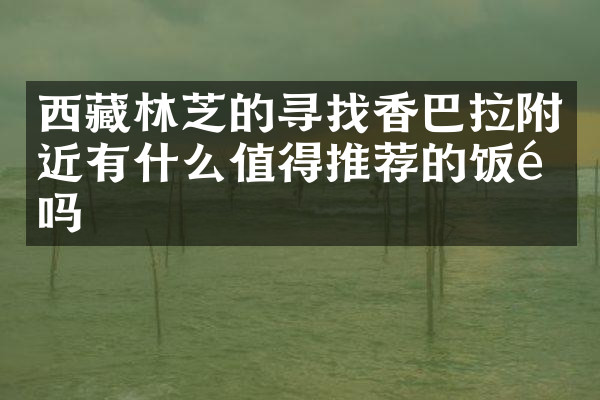 西藏林芝的寻找香巴拉附近有什么值得推荐的饭馆吗