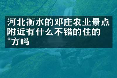 河北衡水的邓庄农业景点附近有什么不错的住的地方吗