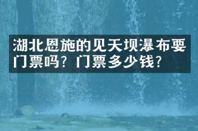 湖北恩施的见天坝瀑布要门票吗？门票多少钱？