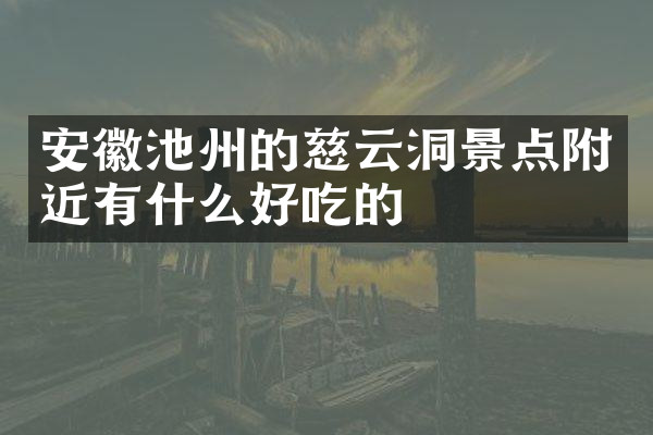 安徽池州的慈云洞景点附近有什么好吃的
