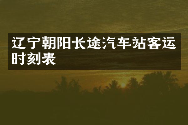 辽宁朝阳长途汽车站客运时刻表
