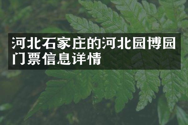 河北石家庄的河北园博园门票信息详情