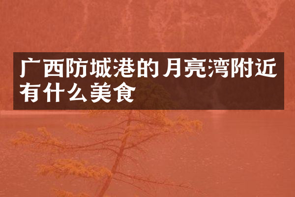 广西防城港的月亮湾附近有什么美食