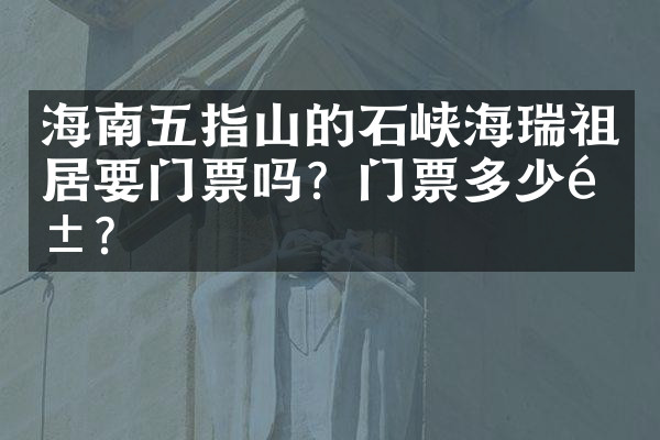 海南五指山的石峡海瑞祖居要门票吗？门票多少钱？