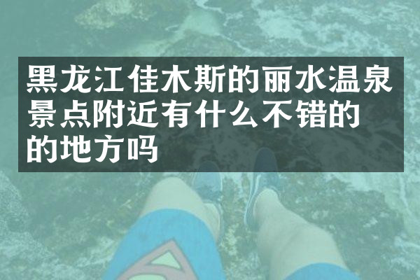 黑龙江佳木斯的丽水温泉景点附近有什么不错的住的地方吗