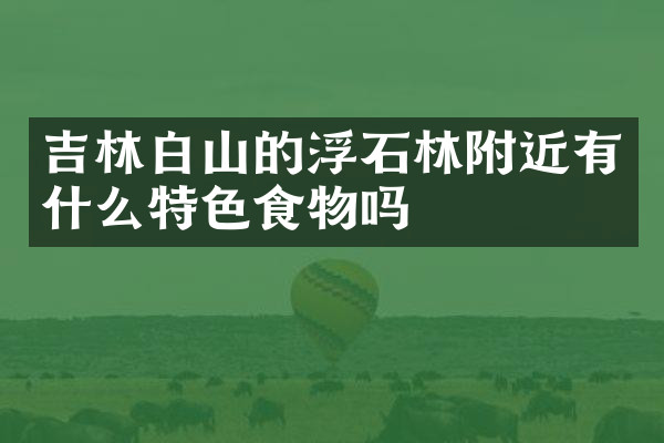 吉林白山的浮石林附近有什么特色食物吗
