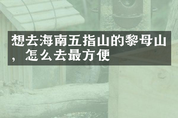 想去海南五指山的黎母山，怎么去最方便