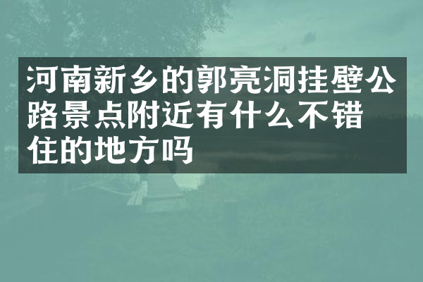 河南新乡的郭亮洞挂壁公路景点附近有什么不错的住的地方吗