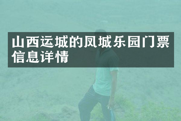 山西运城的凤城乐园门票信息详情