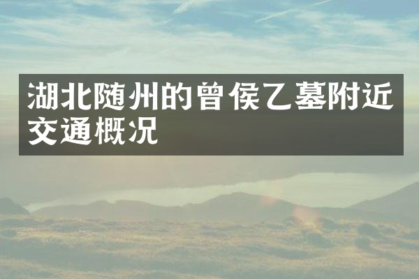 湖北随州的曾侯乙墓附近交通概况