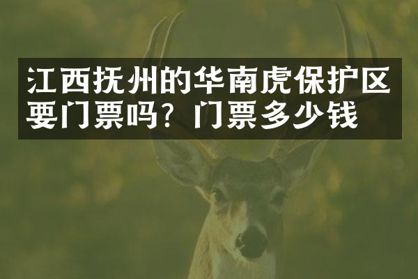 江西抚州的华南虎保护区要门票吗？门票多少钱？