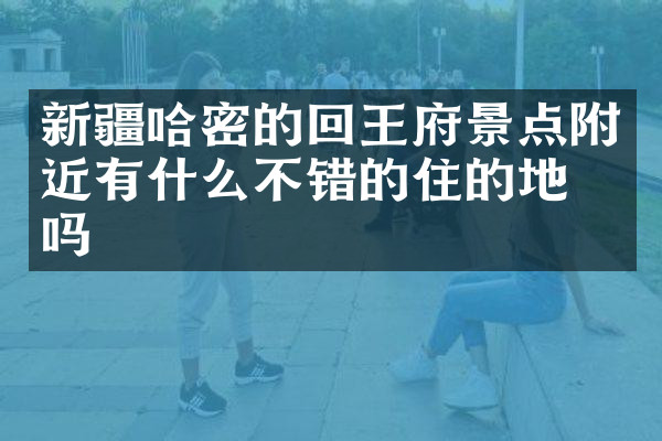 新疆哈密的回王府景点附近有什么不错的住的地方吗