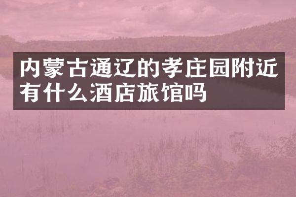 内蒙古通辽的孝庄园附近有什么酒店旅馆吗