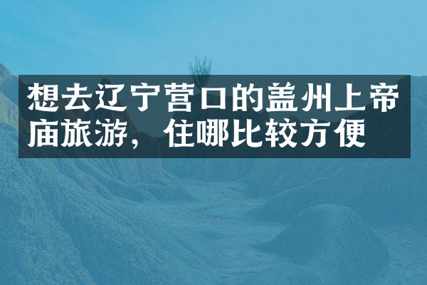 想去辽宁营口的盖州上帝庙旅游，住哪比较方便