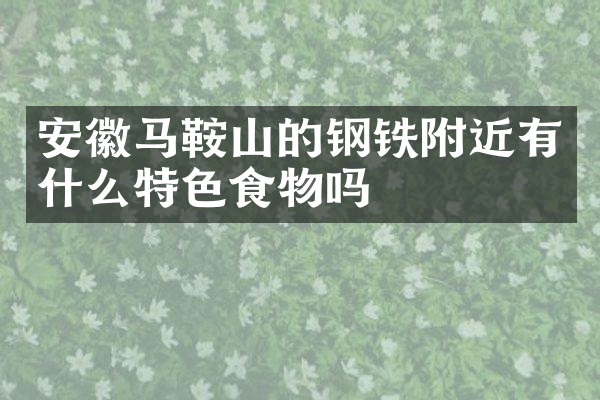安徽马鞍山的钢铁附近有什么特色食物吗