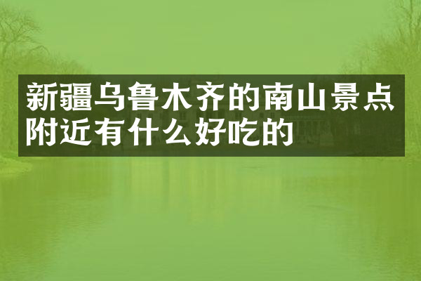 新疆乌鲁木齐的南山景点附近有什么好吃的