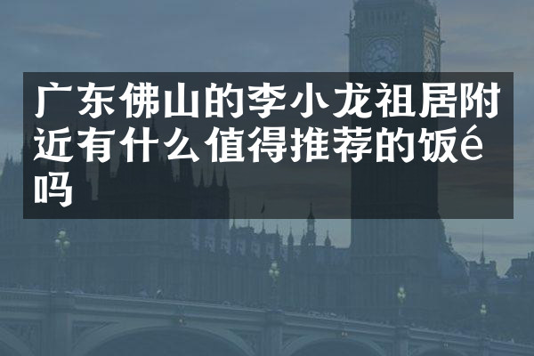 广东佛山的李小龙祖居附近有什么值得推荐的饭馆吗