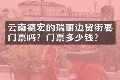 云南德宏的瑞丽边贸街要门票吗？门票多少钱？