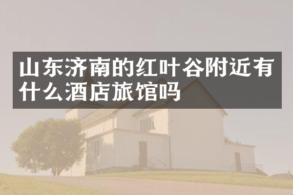 山东济南的红叶谷附近有什么酒店旅馆吗