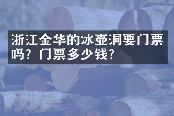 浙江金华的冰壶洞要门票吗？门票多少钱？