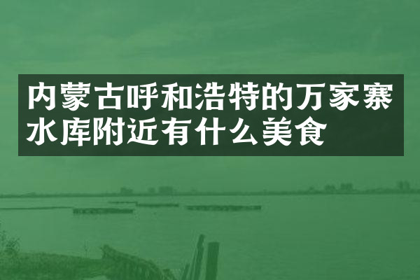 内蒙古呼和浩特的万家寨水库附近有什么美食
