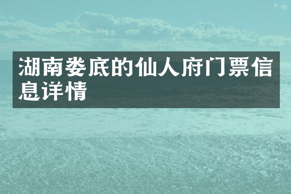 湖南娄底的仙人府门票信息详情