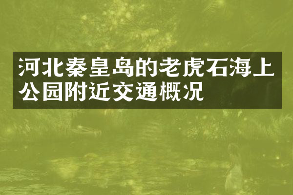 河北秦皇岛的老虎石海上公园附近交通概况