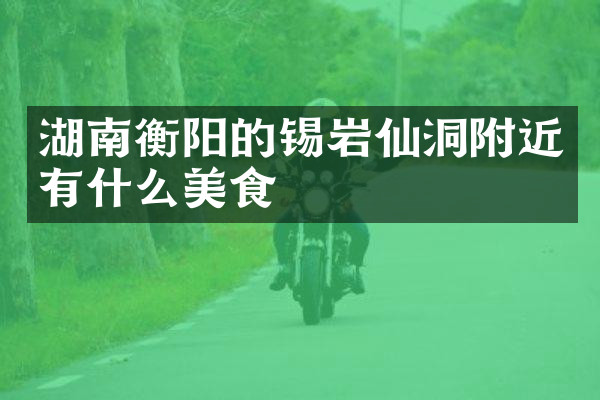 湖南衡阳的锡岩仙洞附近有什么美食