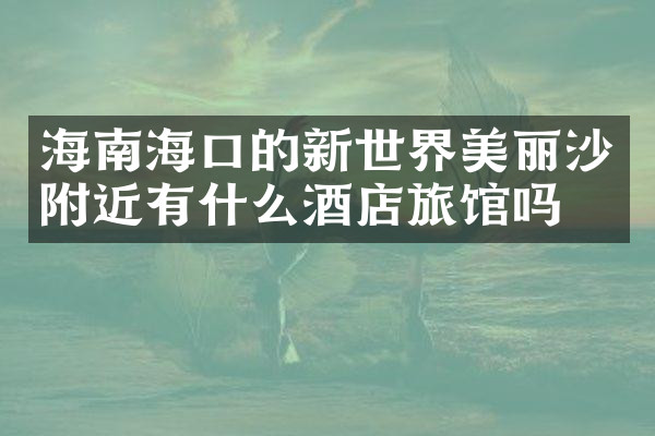 海南海口的新世界美丽沙附近有什么酒店旅馆吗
