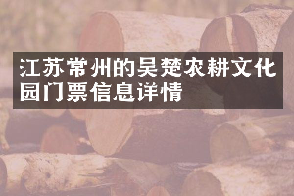 江苏常州的吴楚农耕文化园门票信息详情