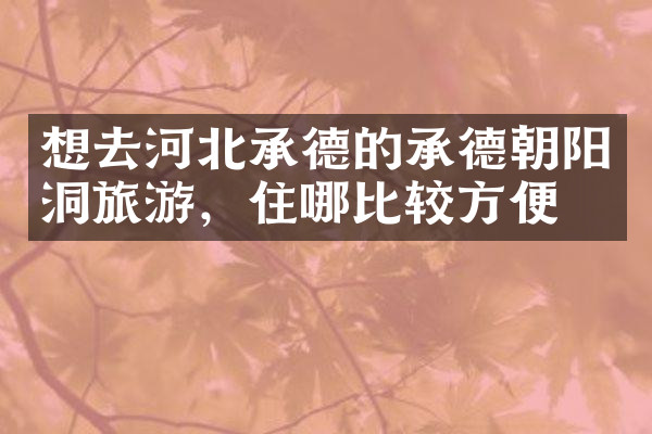 想去河北承德的承德朝阳洞旅游，住哪比较方便