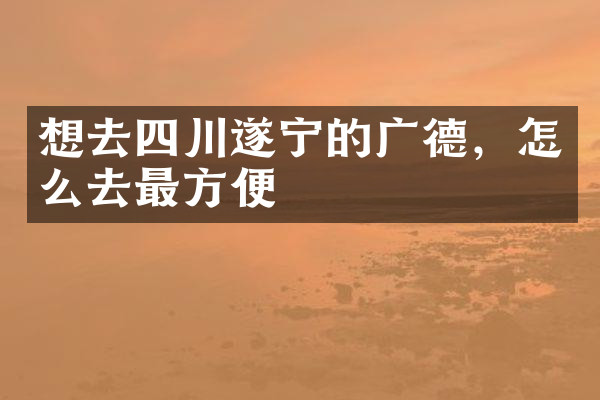 想去四川遂宁的广德，怎么去最方便