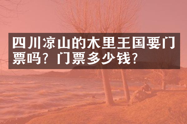 四川凉山的木里王国要门票吗？门票多少钱？
