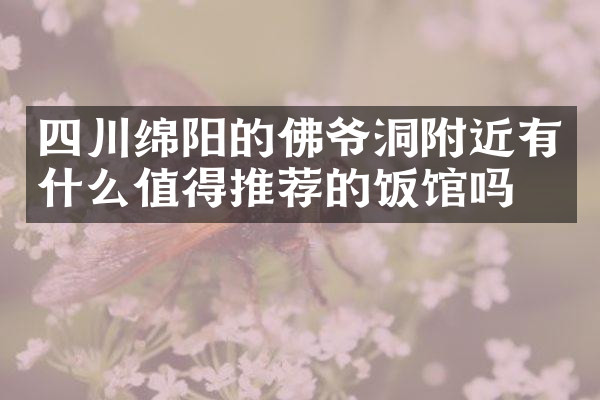 四川绵阳的佛爷洞附近有什么值得推荐的饭馆吗