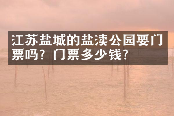 江苏盐城的盐渎公园要门票吗？门票多少钱？