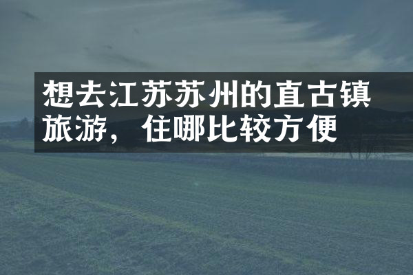想去江苏苏州的甪直古镇旅游，住哪比较方便