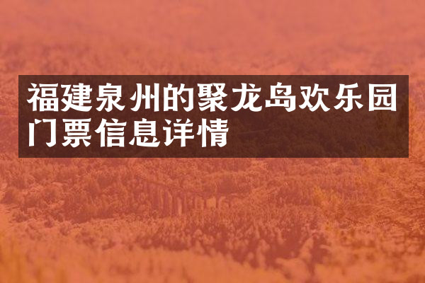福建泉州的聚龙岛欢乐园门票信息详情