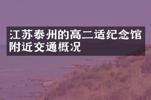 江苏泰州的高二适纪念馆附近交通概况