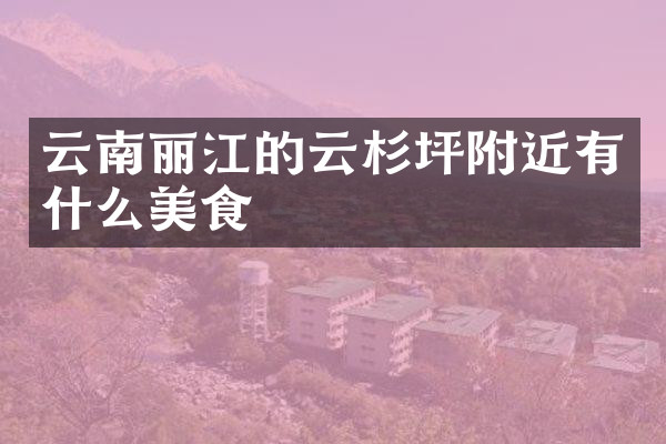 云南丽江的云杉坪附近有什么美食