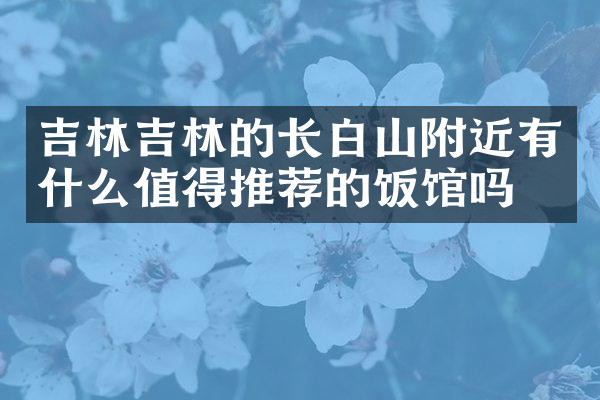 吉林吉林的长白山附近有什么值得推荐的饭馆吗