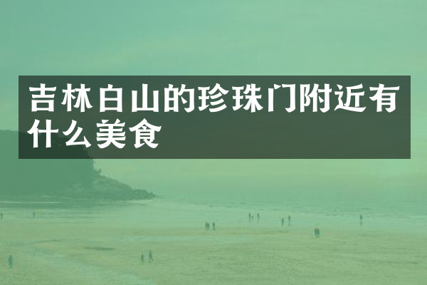 吉林白山的珍珠门附近有什么美食