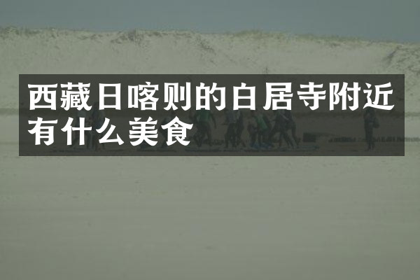 西藏日喀则的白居寺附近有什么美食